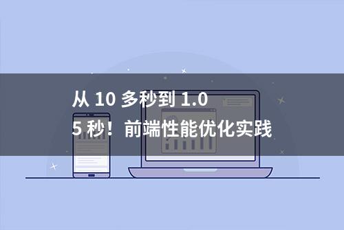 从 10 多秒到 1.05 秒！前端性能优化实践