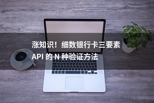 涨知识！细数银行卡三要素 API 的 N 种验证方法