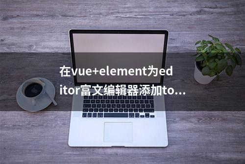 在vue+element为editor富文编辑器添加token验证