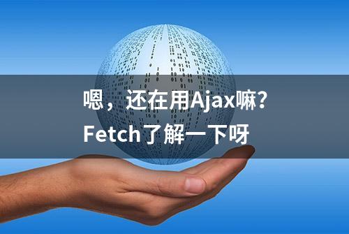 嗯，还在用Ajax嘛？Fetch了解一下呀