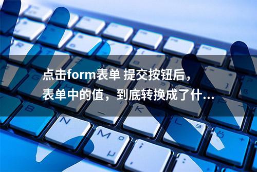 点击form表单 提交按钮后，表单中的值，到底转换成了什么？