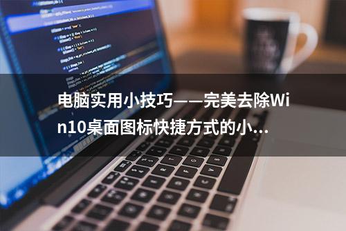 电脑实用小技巧——完美去除Win10桌面图标快捷方式的小箭头