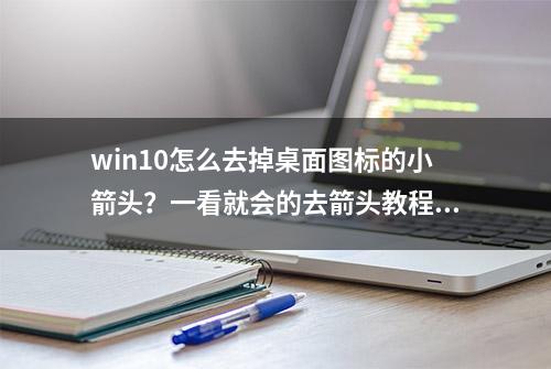 win10怎么去掉桌面图标的小箭头？一看就会的去箭头教程！