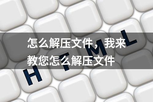 怎么解压文件，我来教您怎么解压文件