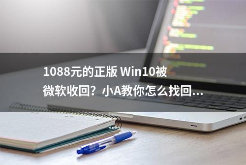 1088元的正版 Win10被微软收回？小A教你怎么找回它