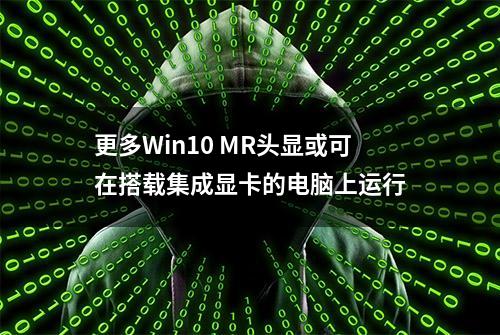 更多Win10 MR头显或可在搭载集成显卡的电脑上运行