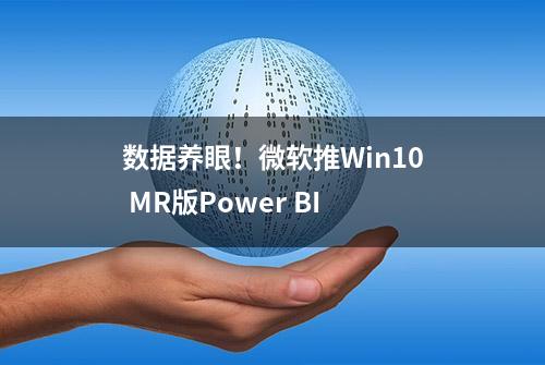 数据养眼！微软推Win10 MR版Power BI