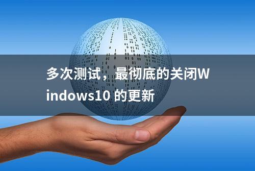 多次测试，最彻底的关闭Windows10 的更新