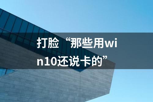 打脸“那些用win10还说卡的”