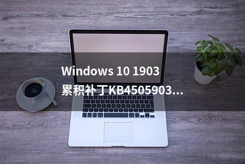 Windows 10 1903累积补丁KB4505903推送：升至Build 18362.267，修复诸多问题