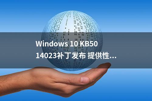 Windows 10 KB5014023补丁发布 提供性能改进和问题修复