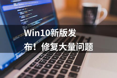 Win10新版发布！修复大量问题