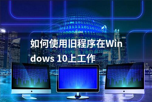 如何使用旧程序在Windows 10上工作