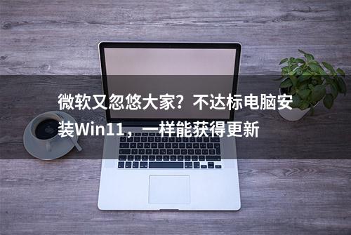 微软又忽悠大家？不达标电脑安装Win11，一样能获得更新