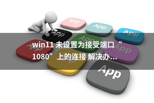 win11 未设置为接受端口“1080”上的连接 解决办法