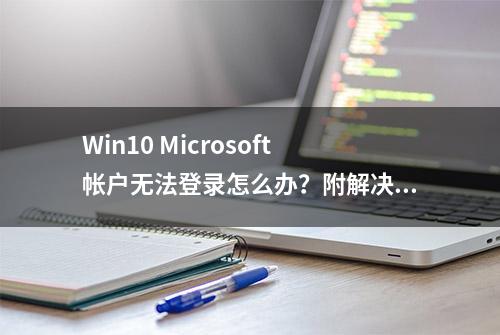 Win10 Microsoft帐户无法登录怎么办？附解决方法