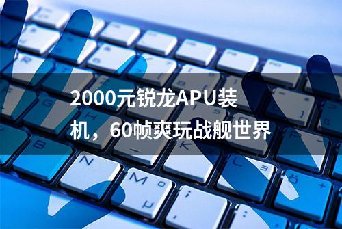 2000元锐龙APU装机，60帧爽玩战舰世界