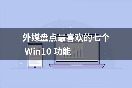 外媒盘点最喜欢的七个 Win10 功能