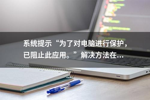 系统提示“为了对电脑进行保护，已阻止此应用。”解决方法在这里