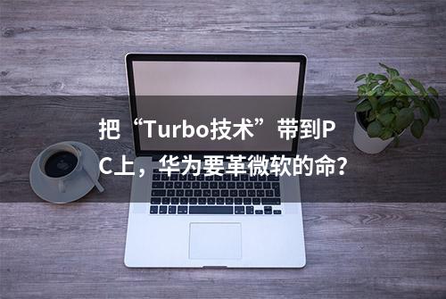 把“Turbo技术”带到PC上，华为要革微软的命？