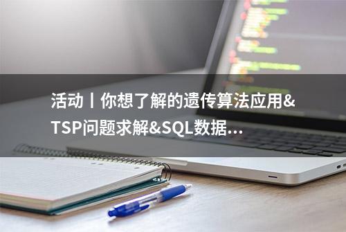 活动丨你想了解的遗传算法应用&TSP问题求解&SQL数据处理等