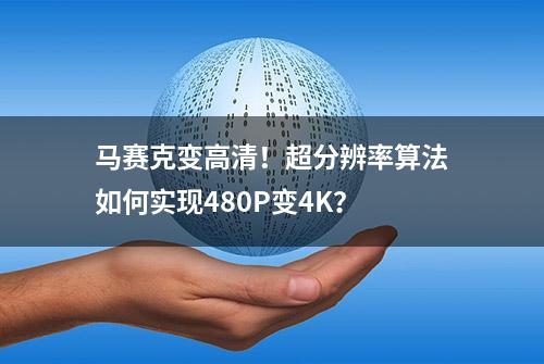 马赛克变高清！超分辨率算法如何实现480P变4K？