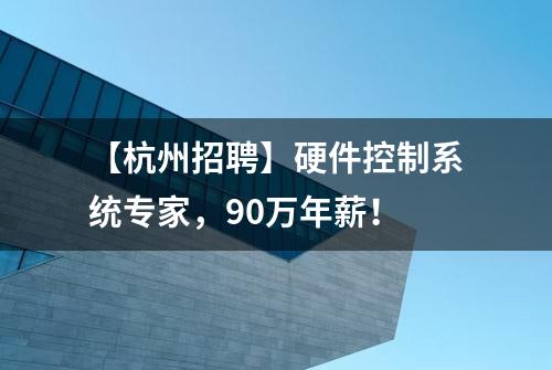 【杭州招聘】硬件控制系统专家，90万年薪！