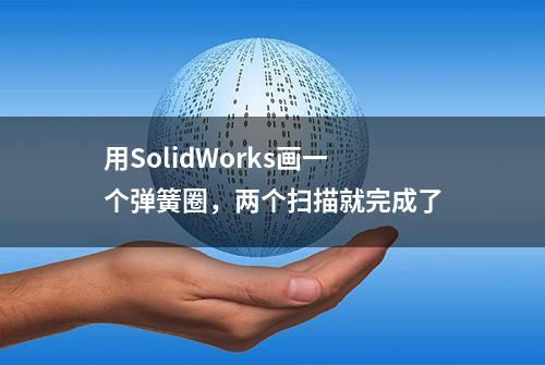 用SolidWorks画一个弹簧圈，两个扫描就完成了