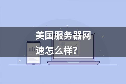 美国服务器网速怎么样？