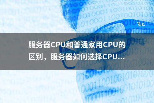 服务器CPU和普通家用CPU的区别，服务器如何选择CPU配置？