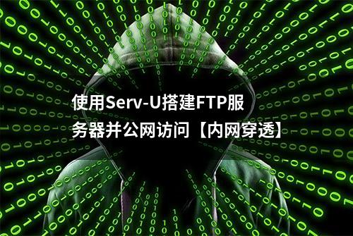 使用Serv-U搭建FTP服务器并公网访问【内网穿透】