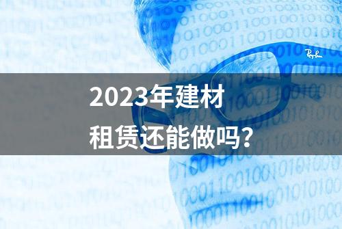 2023年建材租赁还能做吗？