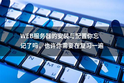 WEB服务器的安装与配置你忘记了吗，也许你需要在复习一遍