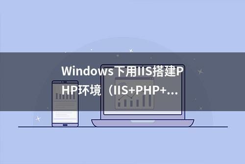 Windows下用IIS搭建PHP环境（IIS+PHP+Mysql+phpMyAdmin）