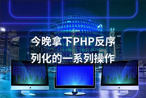 今晚拿下PHP反序列化的一系列操作