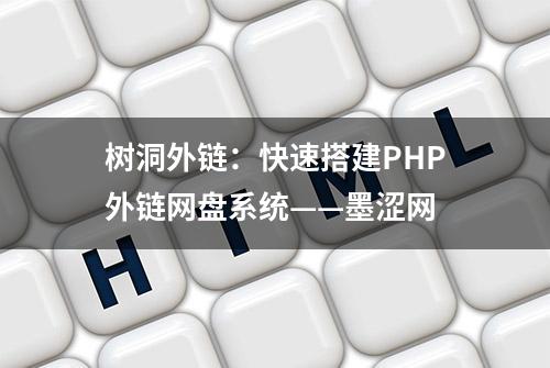 树洞外链：快速搭建PHP外链网盘系统——墨涩网