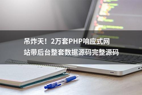 吊炸天！2万套PHP响应式网站带后台整套数据源码完整源码