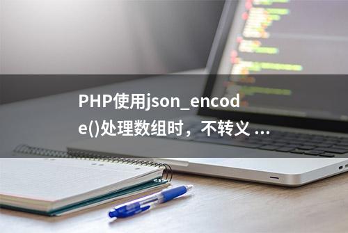 PHP使用json_encode()处理数组时，不转义 中文和 反斜线 等字符串