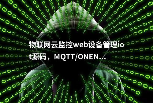 物联网云监控web设备管理iot源码，MQTT/ONENET带APP端源码