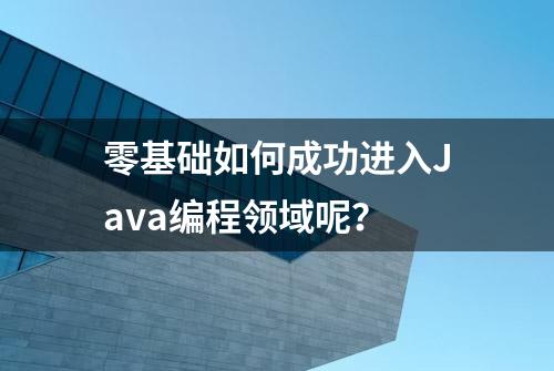 零基础如何成功进入Java编程领域呢？