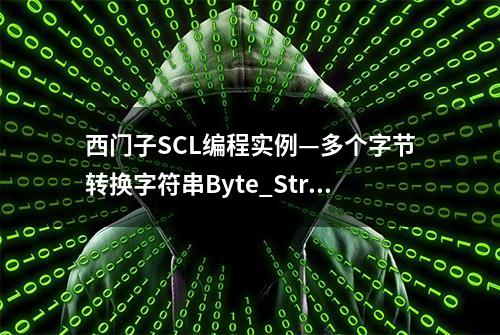 西门子SCL编程实例—多个字节转换字符串Byte_String