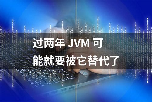 过两年 JVM 可能就要被它替代了