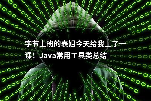 字节上班的表姐今天给我上了一课！Java常用工具类总结