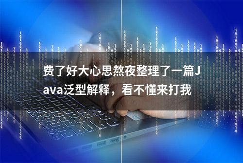 费了好大心思熬夜整理了一篇Java泛型解释，看不懂来打我