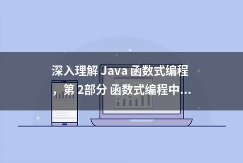 深入理解 Java 函数式编程，第 2部分 函数式编程中的重要概念