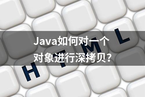 Java如何对一个对象进行深拷贝？