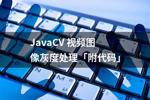 JavaCV 视频图像灰度处理「附代码」