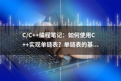 C/C++编程笔记：如何使用C++实现单链表？单链表的基本定义