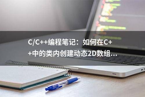 C/C++编程笔记：如何在C++中的类内创建动态2D数组？