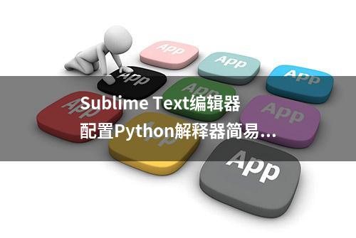 Sublime Text编辑器配置Python解释器简易教程